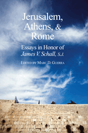 Jerusalem, Athens, and Rome: Essays in Honor of James V. Schall, S.J.