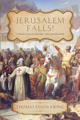 Jerusalem Falls: A Monk's Tale of the First Crusade - Ewing, Thomas Esson