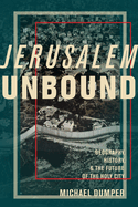 Jerusalem Unbound: Geography, History, and the Future of the Holy City