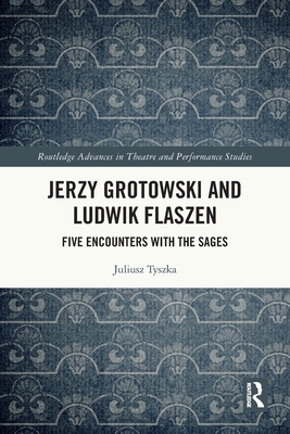 Jerzy Grotowski and Ludwik Flaszen: Five Encounters with the Sages - Tyszka, Juliusz