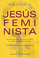 Jess Feminista: Una Invitaci?n a Revisar la Visi?n de la Biblia sobre las Mujeres