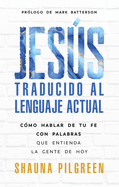 Jess Traducido Al Lenguaje Actual: C?mo Hablar de Tu Fe Con Palabras Que Entienda La Gente de Hoy