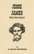 Jesse James: United States Senator: The Evidence That Jesse James Lived to Be 103 Years of Age