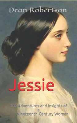 Jessie: The Adventures and Insights of a Nineteenth-Century Woman - Robertson, Dean