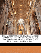 Jesu Muttersprache: Das Galil?ische Aram?isch in Seiner Bedeutung F?r Die Erkl?rung Der Reden Jesu Und Der Evangelien ?berhaupt