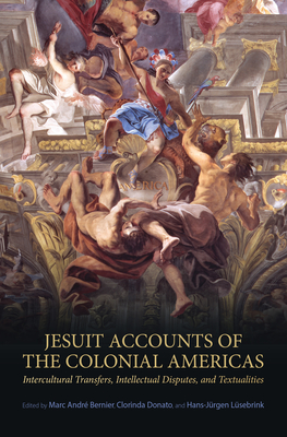 Jesuit Accounts of the Colonial Americas: Intercultural Transfers, Intellectual Disputes, and Textualities - Bernier, Marc Andr (Editor), and Donato, Clorinda (Editor), and Lsebrink, Hans-Jrgen (Editor)