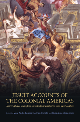 Jesuit Accounts of the Colonial Americas: Intercultural Transfers Intellectual Disputes, and Textualities - Bernier, Marc Andr  (Editor), and Donato, Clorinda (Editor), and L sebrink, Hans-J rgen (Editor)