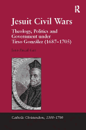 Jesuit Civil Wars: Theology, Politics and Government Under Tirso Gonzalez (1687-1705)