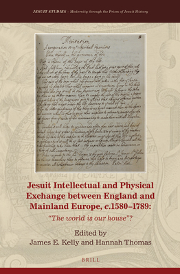 Jesuit Intellectual and Physical Exchange Between England and Mainland Europe, C. 1580-1789: The World Is Our House? - Kelly, James E (Editor), and Thomas, Hannah (Editor)