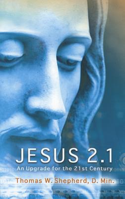 Jesus 2.1: An Upgrade for the 21st Century - Shepherd, Thomas W