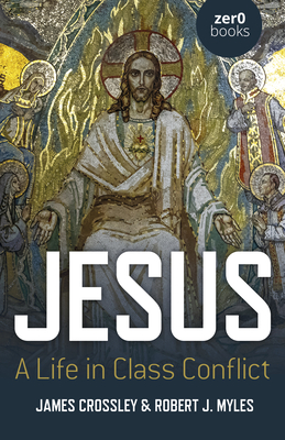 Jesus: A Life in Class Conflict - Crossley, James, and Myles, Robert J