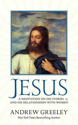 Jesus: A Meditation on His Stories and His Relationships with Women - Greeley, Andrew M