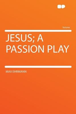 Jesus; A Passion Play - Ehrmann, Max