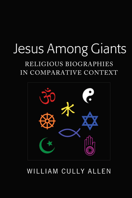 Jesus Among Giants: Religious Biographies in Comparative Context - Allen, William Cully