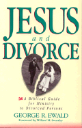 Jesus and Divorce: A Biblical Guide for Ministry to Divorced Persons - Ewald, George R