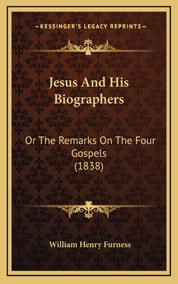 Jesus and His Biographers: Or the Remarks on the Four Gospels (1838) - Furness, William Henry