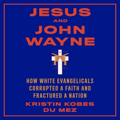 Jesus and John Wayne: How White Evangelicals Corrupted a Faith and Fractured a Nation - Althens, Suzie (Read by), and Mez, Kristin Kobes Du