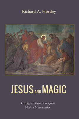 Jesus and Magic: Freeing the Gospel Stories from Modern Misconceptions - Horsley, Richard A