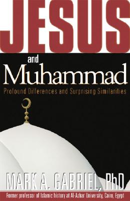 Jesus and Muhammad: Profound Differences and Surprising Similarities - Gabriel, Mark A