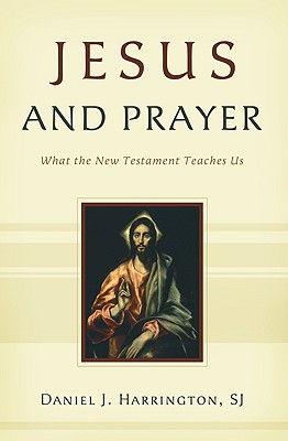 Jesus and Prayer: What the New Testament Teaches Us - Harrington, Daniel J, S.J., PH.D.