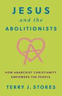 Jesus and the Abolitionists: How Anarchist Christianity Empowers the People