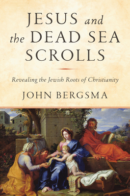 Jesus and the Dead Sea Scrolls: Revealing the Jewish Roots of Christianity - Bergsma, John