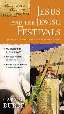 Jesus and the Jewish Festivals: Uncover the Ancient Culture, Discover Hidden Meanings. - Burge, Gary M, Ph.D.