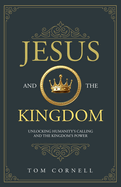 Jesus and the Kingdom: Unlocking Humanity's Calling and the Kingdom's Power