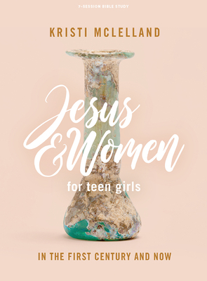 Jesus and Women - Teen Girls' Bible Study Book: In the First Century and Now - McLelland, Kristi