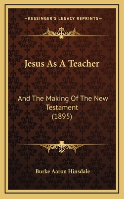 Jesus as a Teacher: And the Making of the New Testament (1895) - Hinsdale, Burke Aaron