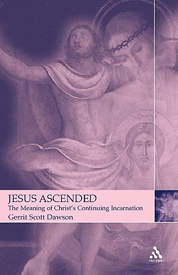 Jesus Ascended: The Meaning of Christ's Continuing Incarnation - Dawson, Gerrit