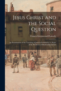 Jesus Christ and the Social Question: An Examination of the Teaching of Jesus in Its Relation to Some of the Problems of Modern Social Life