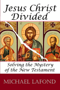 Jesus Christ Divided: Solving the Mystery of the New Testament