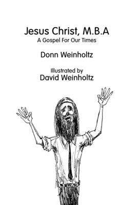 Jesus Christ, M.B.A.: A Gospel for Our Times - Weinholtz, Donn