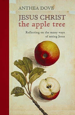 Jesus Christ the Apple Tree: Reflecting on the Many Ways of Seeing Jesus - Dove, Anthea