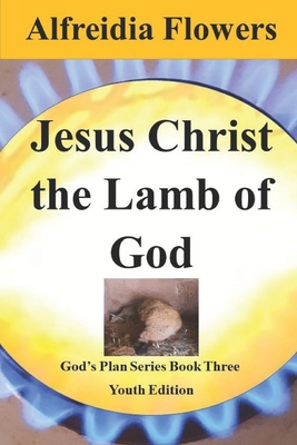 Jesus Christ the Lamb of God: God's Plan Series Book Three - Flowers, Alfreidia