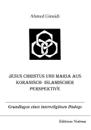 Jesus Christus und Maria aus koranisch-islamischer Perspektive. Grundlagen eines interreligisen Dialogs