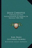 Jesus Christus: Vortrage Auf Dem Hochschulkurs Zu Freiburg Im Breisgau 1908 (1908)