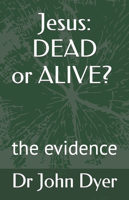 Jesus: Dead or Alive?: the evidence - Dyer, John