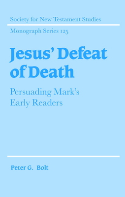 Jesus' Defeat of Death: Persuading Mark's Early Readers - Bolt, Peter G.