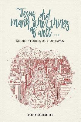Jesus did many other things as well...: Short Stories Out of Japan - Schmidt, Anthony Edward