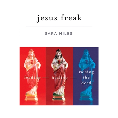 Jesus Freak: Feeding Healing Raising the Dead - Miles, Sara, and Dyer, Katherine (Read by)