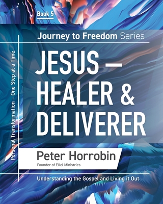 Jesus - Healer and Deliverer: Personal Transformation One Step at a Time - Horrobin, Peter