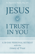 Jesus, I Trust in You: A 30-Day Personal Retreat with the Litany of Trust