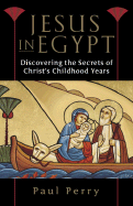 Jesus in Egypt: Discovering the Secrets of Christ's Childhood Years - Perry, Paul