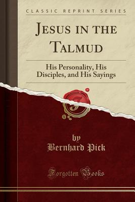 Jesus in the Talmud: His Personality, His Disciples, and His Sayings (Classic Reprint) - Pick, Bernhard