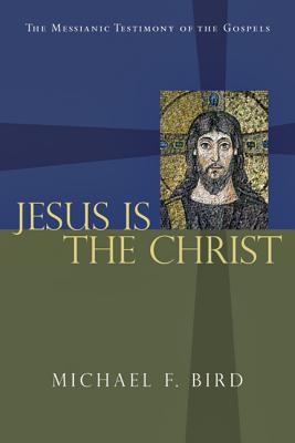 Jesus Is the Christ: The Messianic Testimony of the Gospels - Bird, Michael F