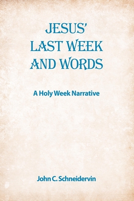 Jesus' Last Week And Words, A Holy Week Narrative - Schneidervin, John C