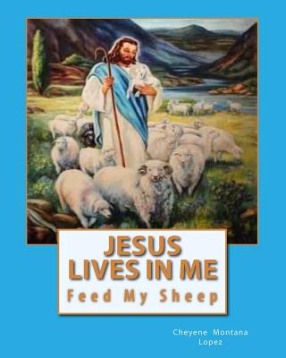 Jesus Lives In Me: The Power Of Salvations Joys Eternal, Feed My Sheep - Lopez, Cheyene Montana