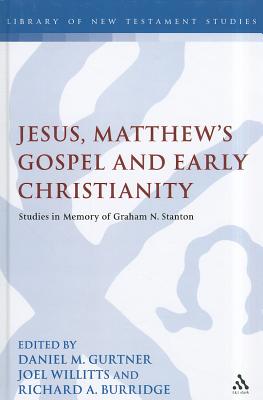 Jesus, Matthew's Gospel and Early Christianity: Studies in Memory of Graham N. Stanton - Gurtner, Daniel M., Professor (Editor), and Willitts, Joel, Dr. (Editor), and Burridge, Richard A. (Editor)